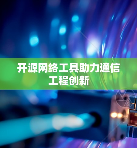 开源网络工具助力通信工程创新
