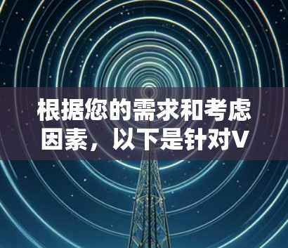 根据您的需求和考虑因素,以下是针对VPN下载合集的推荐 根据您的需求和考虑因素,以下是针对VPN下载合集的推荐