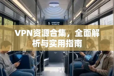 VPN资源合集,全面解析与实用指南 VPN资源合集,全面解析与实用指南