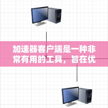 加速器客户端是一种非常有用的工具，旨在优化网络资源的访问速度和效率。以下是对加速器客户端的详细分析和总结