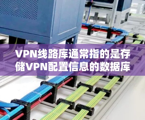 VPN线路库通常指的是存储VPN配置信息的数据库或工具,用于管理和存储多个VPN服务器的配置信息。VPN线路库可以包含以下信息 VPN线路库通常指的是存储VPN配置信息的数据库或工具,用于管理和存储多个VPN服务器的配置信息。VPN线路库可以包含以下信息