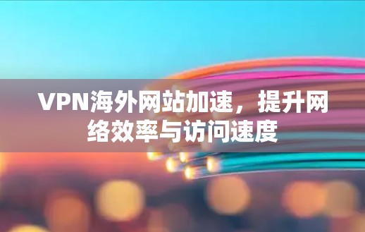 VPN海外网站加速，提升网络效率与访问速度
