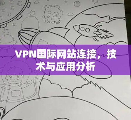 VPN国际网站连接,技术与应用分析 VPN国际网站连接,技术与应用分析