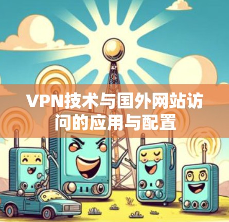 VPN技术与国外网站访问的应用与配置 VPN技术与国外网站访问的应用与配置