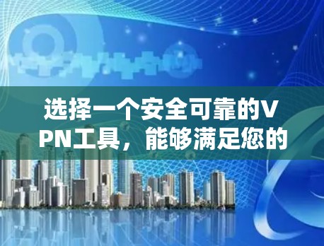 选择一个安全可靠的VPN工具,能够满足您的需求,以下是基于您的思考过程整理出的建议 选择一个安全可靠的VPN工具,能够满足您的需求,以下是基于您的思考过程整理出的建议