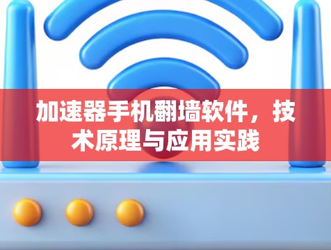 加速器手机翻墙软件,技术原理与应用实践 加速器手机翻墙软件,技术原理与应用实践