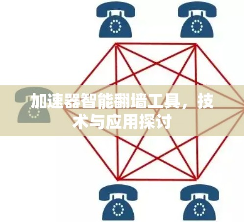 加速器智能翻墙工具,技术与应用探讨 加速器智能翻墙工具,技术与应用探讨