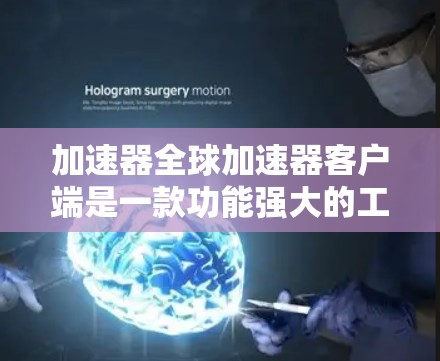 加速器全球加速器客户端是一款功能强大的工具,旨在优化数据处理和传输性能。以下是对该客户端的详细分析 加速器全球加速器客户端是一款功能强大的工具,旨在优化数据处理和传输性能。以下是对该客户端的详细分析