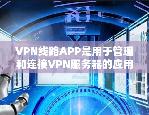 VPN线路APP是用于管理和连接VPN服务器的应用程序,提供了多种功能以满足不同用户的需求。以下是对VPN线路APP功能的详细分析和总结 VPN线路APP是用于管理和连接VPN服务器的应用程序,提供了多种功能以满足不同用户的需求。以下是对VPN线路APP功能的详细分析和总结