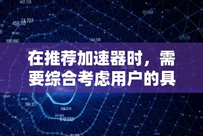 在推荐加速器时,需要综合考虑用户的具体需求、规模、预算和技术水平。以下是针对不同应用场景的加速器推荐 在推荐加速器时,需要综合考虑用户的具体需求、规模、预算和技术水平。以下是针对不同应用场景的加速器推荐
