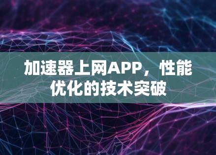 加速器上网APP,性能优化的技术突破 加速器上网APP,性能优化的技术突破