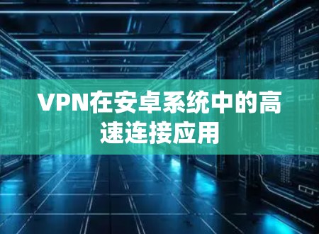 VPN在安卓系统中的高速连接应用
