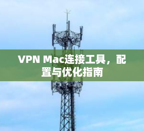 VPN Mac连接工具，配置与优化指南