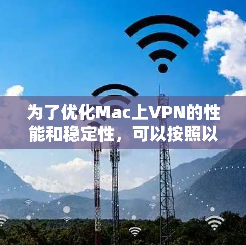 为了优化Mac上VPN的性能和稳定性,可以按照以下步骤进行调整和测试 为了优化Mac上VPN的性能和稳定性,可以按照以下步骤进行调整和测试