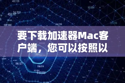 要下载加速器Mac客户端,您可以按照以下步骤操作 要下载加速器Mac客户端,您可以按照以下步骤操作