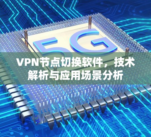 VPN节点切换软件,技术解析与应用场景分析 VPN节点切换软件,技术解析与应用场景分析