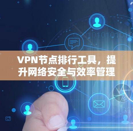 VPN节点排行工具,提升网络安全与效率管理 VPN节点排行工具,提升网络安全与效率管理