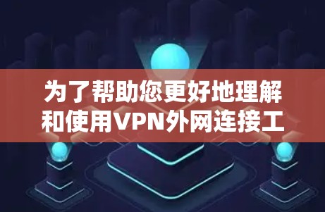 为了帮助您更好地理解和使用VPN外网连接工具，我们整理了以下步骤指南
