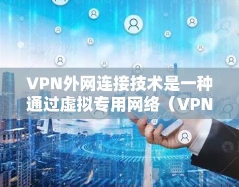 VPN外网连接技术是一种通过虚拟专用网络（VPN）实现与外部网络连接的方法，提供安全、可靠的数据传输途径。以下是对VPN外网连接技术的详细总结