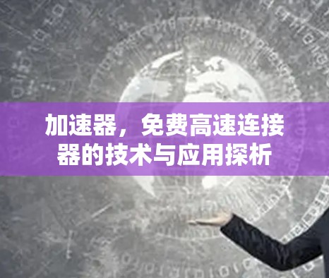 加速器,免费高速连接器的技术与应用探析 加速器,免费高速连接器的技术与应用探析
