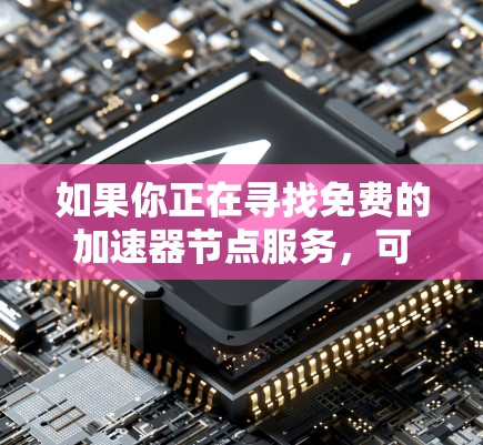 如果你正在寻找免费的加速器节点服务,可以考虑以下几种方案 如果你正在寻找免费的加速器节点服务,可以考虑以下几种方案