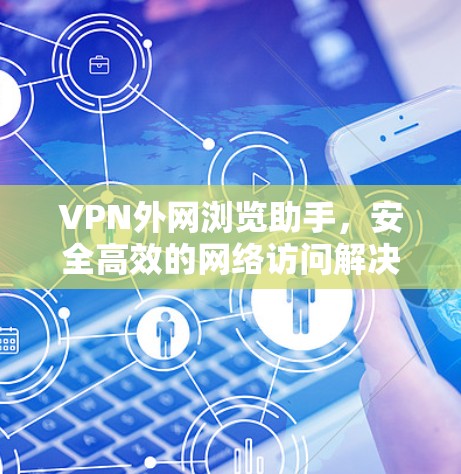 VPN外网浏览助手，安全高效的网络访问解决方案