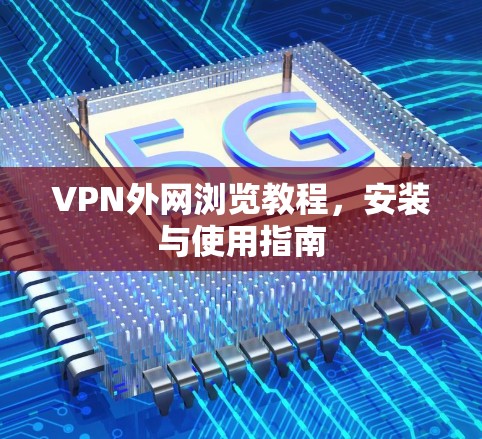 VPN外网浏览教程,安装与使用指南 VPN外网浏览教程,安装与使用指南