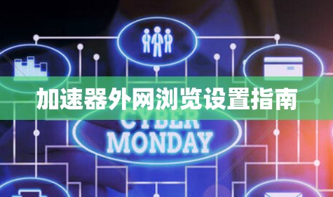 加速器外网浏览设置指南 加速器外网浏览设置指南