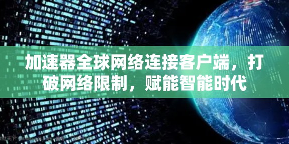 加速器全球网络连接客户端,打破网络限制,赋能智能时代 加速器全球网络连接客户端,打破网络限制,赋能智能时代