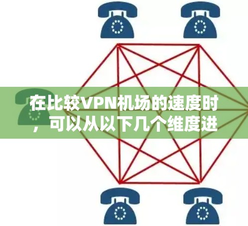 在比较VPN机场的速度时,可以从以下几个维度进行分析,以帮助您做出明智的选择 在比较VPN机场的速度时,可以从以下几个维度进行分析,以帮助您做出明智的选择