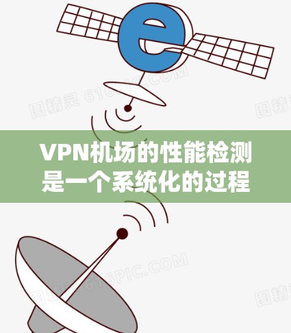 VPN机场的性能检测是一个系统化的过程，涉及多个方面的评估，以确保其稳定性、速度和安全性。以下是对VPN机场性能检测的详细分析和解决方案