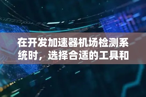 在开发加速器机场检测系统时,选择合适的工具和技术对于提升检测性能至关重要。以下是一些常用的工具和技术,以及如何整合它们的建议 在开发加速器机场检测系统时,选择合适的工具和技术对于提升检测性能至关重要。以下是一些常用的工具和技术,以及如何整合它们的建议