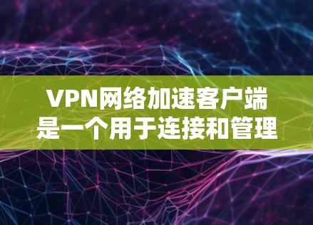 VPN网络加速客户端是一个用于连接和管理VPN服务的应用程序,旨在提供安全的网络连接并加速数据传输。以下是关于该客户端的详细信息 VPN网络加速客户端是一个用于连接和管理VPN服务的应用程序,旨在提供安全的网络连接并加速数据传输。以下是关于该客户端的详细信息
