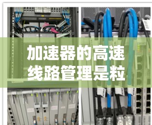 加速器的高速线路管理是粒子加速器设计和运行中的重要环节,直接关系到粒子能量的提升和加速器的性能。以下是加速器高速线路管理的主要内容和步骤 加速器的高速线路管理是粒子加速器设计和运行中的重要环节,直接关系到粒子能量的提升和加速器的性能。以下是加速器高速线路管理的主要内容和步骤