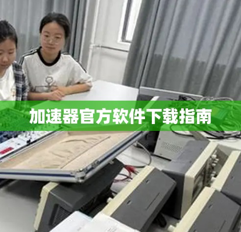 加速器官方软件下载指南 加速器官方软件下载指南