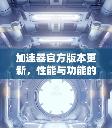 加速器官方版本更新，性能与功能的双重提升