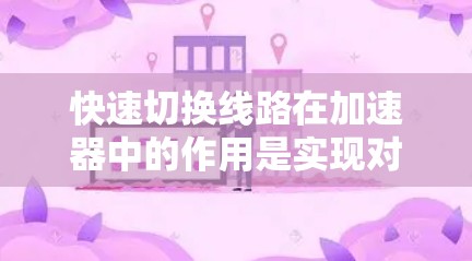 快速切换线路在加速器中的作用是实现对磁场的精确控制，从而保证粒子的轨迹准确，提高加速器的整体性能和精度。以下是对快速切换线路的详细总结
