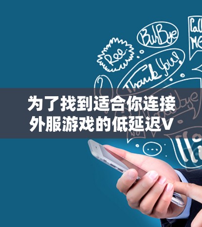 为了找到适合你连接外服游戏的低延迟VPN节点，可以按照以下步骤操作