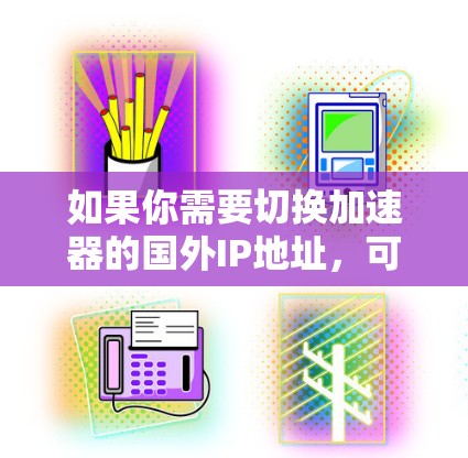 如果你需要切换加速器的国外IP地址，可以按照以下步骤进行操作