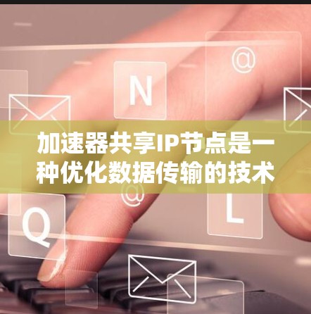 加速器共享IP节点是一种优化数据传输的技术,通过多个加速器共享一个IP地址来提高数据传输效率。以下是对这一技术的详细分析 加速器共享IP节点是一种优化数据传输的技术,通过多个加速器共享一个IP地址来提高数据传输效率。以下是对这一技术的详细分析