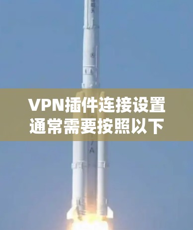VPN插件连接设置通常需要按照以下步骤进行,具体情况可能因插件或系统而异。以下是一些常见的操作步骤和注意事项 VPN插件连接设置通常需要按照以下步骤进行,具体情况可能因插件或系统而异。以下是一些常见的操作步骤和注意事项