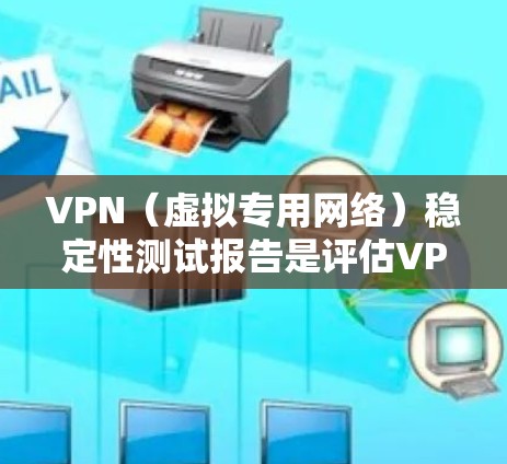 VPN（虚拟专用网络）稳定性测试报告是评估VPN服务或VPN配置稳定性的重要工具。以下是一份关于VPN稳定性测试报告的模板，您可以根据实际需求进行调整和补充
