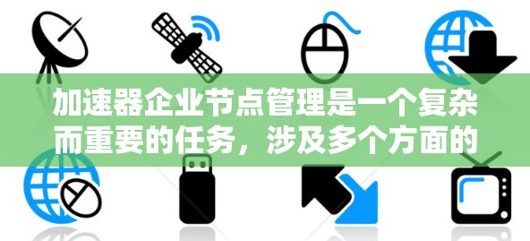 加速器企业节点管理是一个复杂而重要的任务,涉及多个方面的配置和维护,以确保加速器节点高效运行。以下是对加速器企业节点管理的详细分析和解决方案 加速器企业节点管理是一个复杂而重要的任务,涉及多个方面的配置和维护,以确保加速器节点高效运行。以下是对加速器企业节点管理的详细分析和解决方案