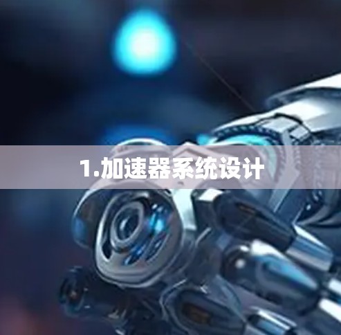 1.加速器系统设计 1.加速器系统设计