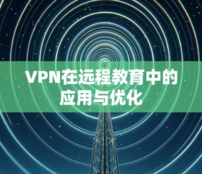VPN在远程教育中的应用与优化 VPN在远程教育中的应用与优化