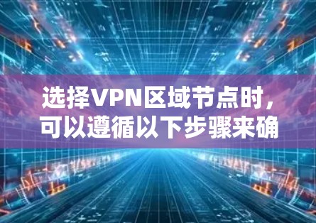 选择VPN区域节点时,可以遵循以下步骤来确保最佳性能和安全性 选择VPN区域节点时,可以遵循以下步骤来确保最佳性能和安全性