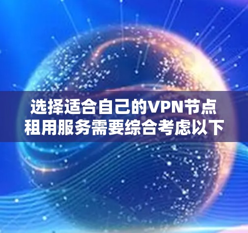 选择适合自己的VPN节点租用服务需要综合考虑以下几个方面 选择适合自己的VPN节点租用服务需要综合考虑以下几个方面