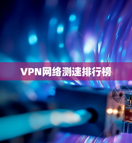 VPN网络测速排行榜 VPN网络测速排行榜