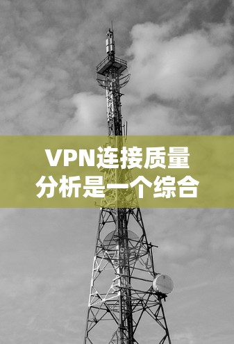 VPN连接质量分析是一个综合性的任务,涉及多个方面的考量。以下是一个有条理的分析框架,帮助您全面评估VPN服务的质量 VPN连接质量分析是一个综合性的任务,涉及多个方面的考量。以下是一个有条理的分析框架,帮助您全面评估VPN服务的质量