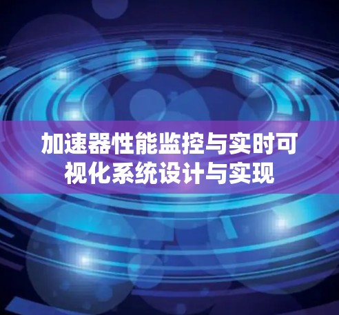 加速器性能监控与实时可视化系统设计与实现 加速器性能监控与实时可视化系统设计与实现